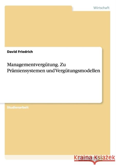 Managementvergütung. Zu Prämiensystemen und Vergütungsmodellen David Friedrich 9783668104976