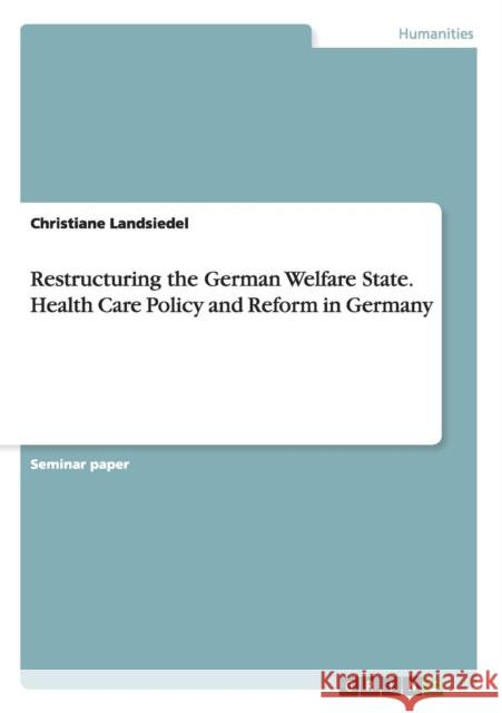 Restructuring the German Welfare State. Health Care Policy and Reform in Germany Christiane Landsiedel 9783668105331 Grin Verlag