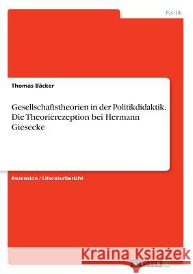 Gesellschaftstheorien in der Politikdidaktik. Die Theorierezeption bei Hermann Giesecke Thomas Backer 9783668107571 Grin Verlag