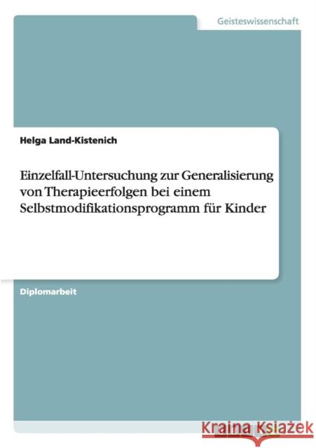 Einzelfall-Untersuchung zur Generalisierung von Therapieerfolgen bei einem Selbstmodifikationsprogramm für Kinder Helga Land-Kistenich 9783668108097 Grin Verlag