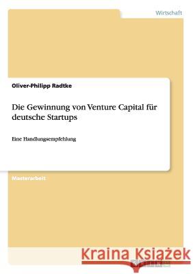 Die Gewinnung von Venture Capital für deutsche Startups: Eine Handlungsempfehlung Radtke, Oliver-Philipp 9783668110236 Grin Verlag