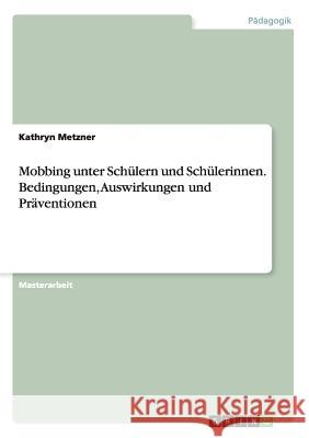 Mobbing unter Schülern und Schülerinnen. Bedingungen, Auswirkungen und Präventionen Kathryn Metzner 9783668111271