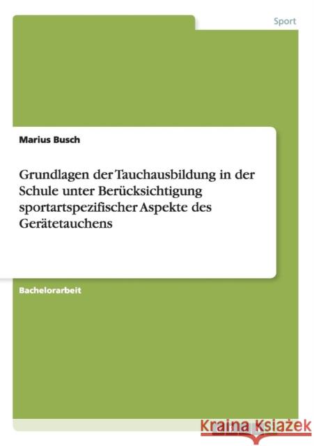 Grundlagen der Tauchausbildung in der Schule unter Berücksichtigung sportartspezifischer Aspekte des Gerätetauchens Marius Busch 9783668113473