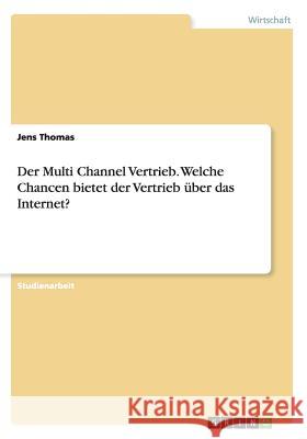 Der Multi Channel Vertrieb. Welche Chancen bietet der Vertrieb über das Internet? Jens Thomas 9783668117846