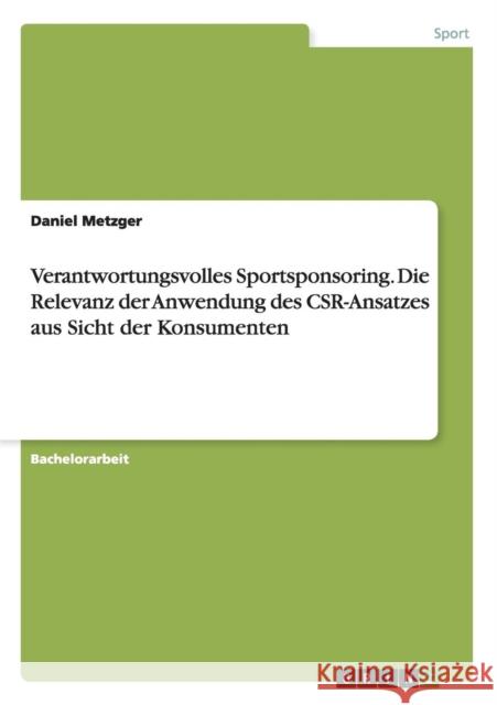 Verantwortungsvolles Sportsponsoring. Die Relevanz der Anwendung des CSR-Ansatzes aus Sicht der Konsumenten Daniel Metzger 9783668120730 Grin Verlag