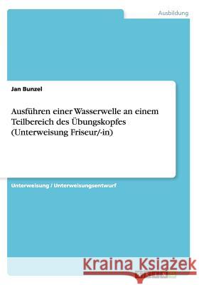 Ausführen einer Wasserwelle an einem Teilbereich des Übungskopfes (Unterweisung Friseur/-in) Jan Bunzel 9783668120747