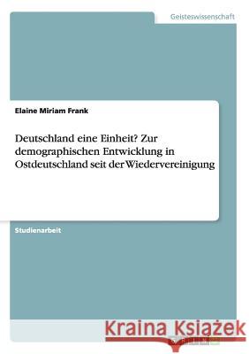 Deutschland eine Einheit? Zur demographischen Entwicklung in Ostdeutschland seit der Wiedervereinigung Elaine Miriam Frank 9783668121218 Grin Verlag