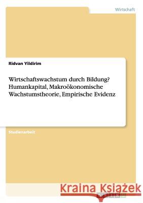 Wirtschaftswachstum durch Bildung? Humankapital, Makroökonomische Wachstumstheorie, Empirische Evidenz Ridvan Yildirim 9783668121461