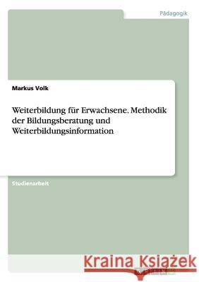 Weiterbildung für Erwachsene. Methodik der Bildungsberatung und Weiterbildungsinformation Markus Volk 9783668122512