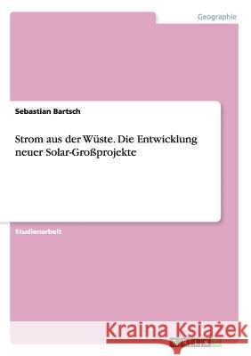 Strom aus der Wüste. Die Entwicklung neuer Solar-Großprojekte Sebastian Bartsch 9783668122963