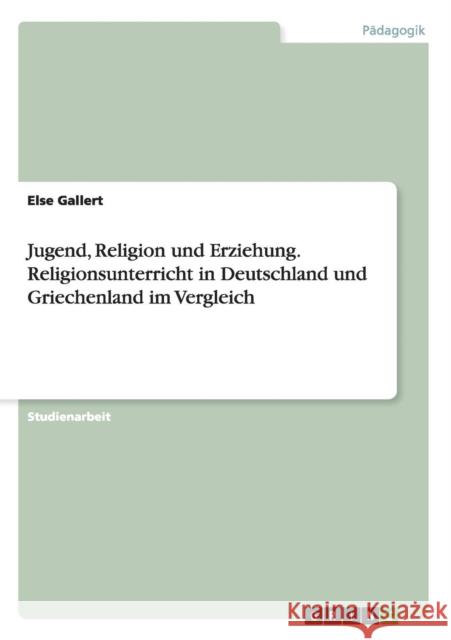 Jugend, Religion und Erziehung. Religionsunterricht in Deutschland und Griechenland im Vergleich Else Gallert 9783668123380 Grin Verlag