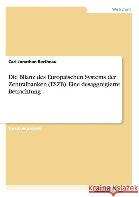 Die Bilanz des Europäischen Systems der Zentralbanken (ESZB). Eine desaggregierte Betrachtung Carl-Jonathan Bertheau 9783668123861 Grin Verlag