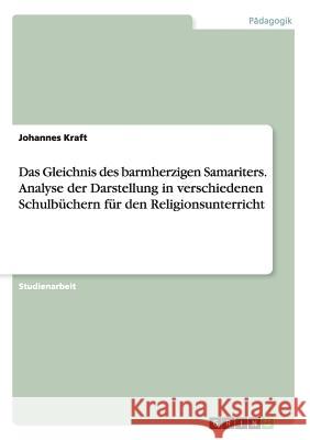 Das Gleichnis des barmherzigen Samariters. Analyse der Darstellung in verschiedenen Schulbüchern für den Religionsunterricht Johannes Kraft 9783668125858