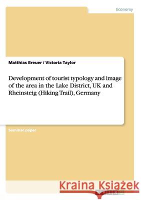 Development of tourist typology and image of the area in the Lake District, UK and Rheinsteig (Hiking Trail), Germany Matthias Breuer Victoria Taylor 9783668126268