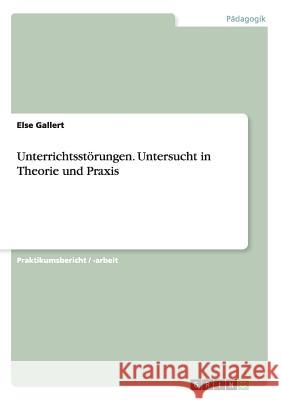 Unterrichtsstörungen. Untersucht in Theorie und Praxis Else Gallert 9783668127845 Grin Verlag