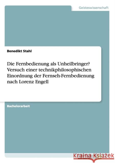 Die Fernbedienung als Unheilbringer? Versuch einer technikphilosophischen Einordnung der Fernseh-Fernbedienung nach Lorenz Engell Benedikt Stahl 9783668129177