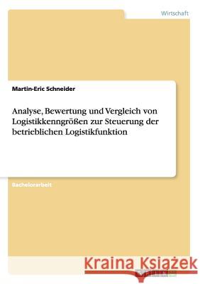 Analyse, Bewertung und Vergleich von Logistikkenngrößen zur Steuerung der betrieblichen Logistikfunktion Martin-Eric Schneider 9783668129191