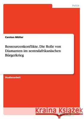 Ressourcenkonflikte. Die Rolle von Diamanten im zentralafrikanischen Bürgerkrieg Carsten Muller 9783668130821 Grin Verlag