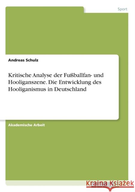 Kritische Analyse der Fußballfan- und Hooliganszene. Die Entwicklung des Hooliganismus in Deutschland Andreas Schulz 9783668133136 Grin Verlag