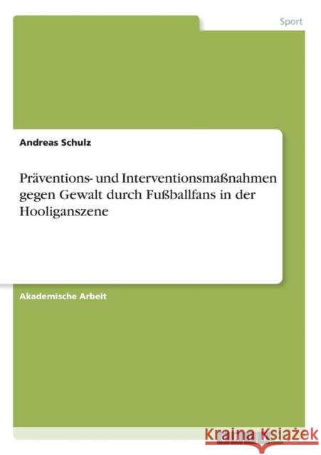 Präventions- und Interventionsmaßnahmen gegen Gewalt durch Fußballfans in der Hooliganszene Andreas Schulz 9783668133228 Grin Verlag