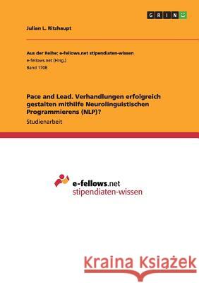 Pace and Lead. Verhandlungen erfolgreich gestalten mithilfe Neurolinguistischen Programmierens (NLP)? Julian L. Ritzhaupt 9783668134584