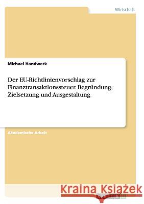 Der EU-Richtlinienvorschlag zur Finanztransaktionssteuer. Begründung, Zielsetzung und Ausgestaltung Michael Handwerk 9783668135161