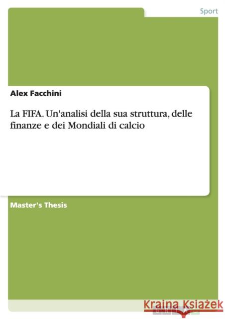 La FIFA. Un'analisi della sua struttura, delle finanze e dei Mondiali di calcio Alex Facchini 9783668135642