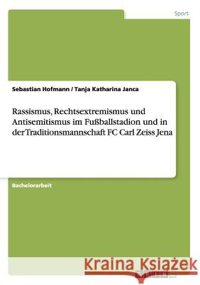 Rassismus, Rechtsextremismus und Antisemitismus im Fußballstadion und in der Traditionsmannschaft FC Carl Zeiss Jena Sebastian Hofmann Tanja Katharina Janca 9783668135666 Grin Verlag