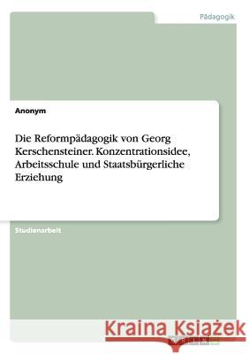 Die Reformpädagogik von Georg Kerschensteiner. Konzentrationsidee, Arbeitsschule und Staatsbürgerliche Erziehung Anonym 9783668136441 Grin Verlag