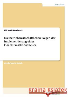 Die betriebswirtschaftlichen Folgen der Implementierung einer Finanztransaktionssteuer Michael Handwerk 9783668136496