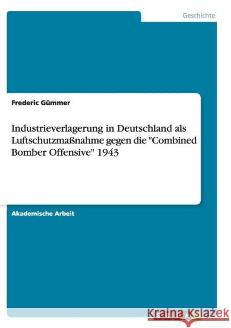 Industrieverlagerung in Deutschland als Luftschutzmaßnahme gegen die Combined Bomber Offensive 1943 Gümmer, Frederic 9783668136564