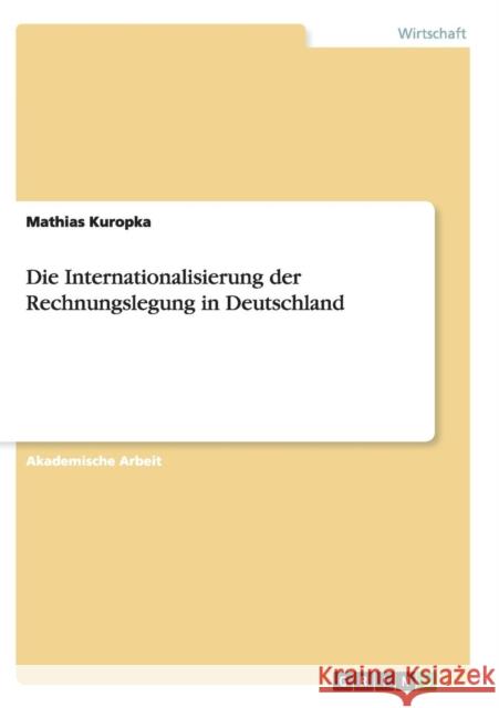 Die Internationalisierung der Rechnungslegung in Deutschland Mathias Kuropka 9783668136731 Grin Verlag