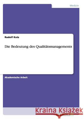 Die Bedeutung des Qualitätsmanagements Rudolf Kutz 9783668136816