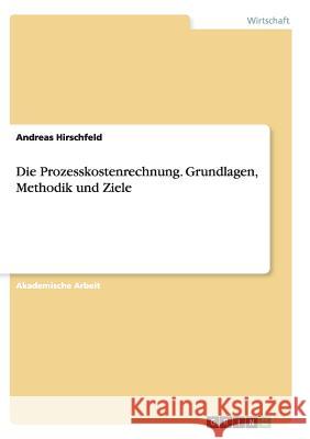 Die Prozesskostenrechnung. Grundlagen, Methodik und Ziele Andreas Hirschfeld 9783668136922