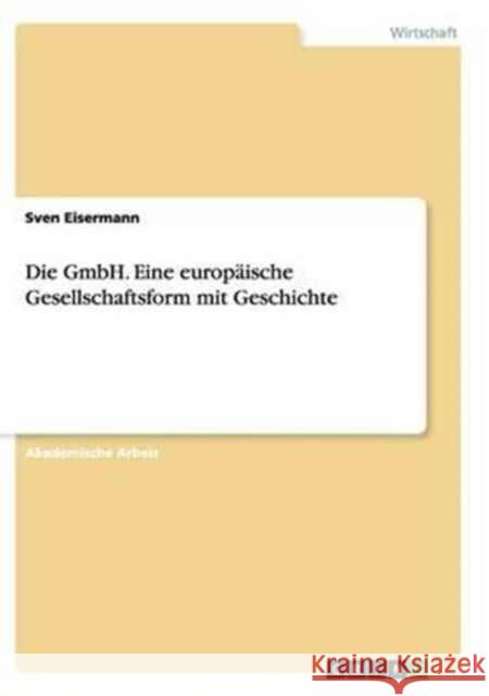Die GmbH. Eine europäische Gesellschaftsform mit Geschichte Sven Eisermann 9783668136984 Grin Verlag