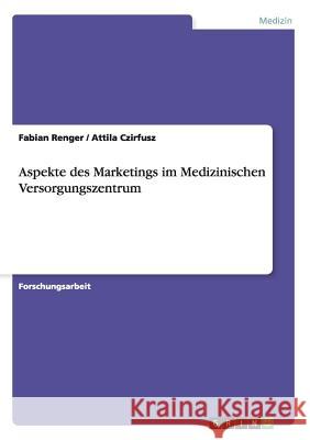 Aspekte des Marketings im MedizinischenVersorgungszentrum Fabian Renger Attila Czirfusz 9783668138315 Grin Verlag