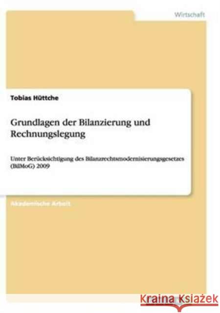 Grundlagen der Bilanzierung und Rechnungslegung: Unter Berücksichtigung des Bilanzrechtsmodernisierungsgesetzes (BilMoG) 2009 Hüttche, Tobias 9783668138377 Grin Verlag