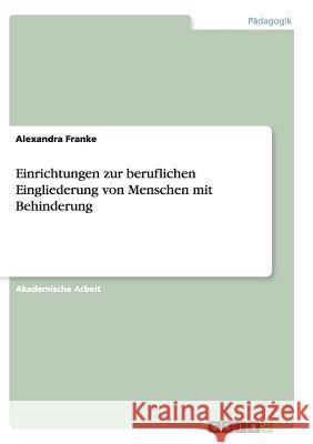 Einrichtungen zur beruflichen Eingliederung von Menschen mit Behinderung Alexandra Franke 9783668139275