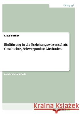 Einführung in die Erziehungswissenschaft: Geschichte, Schwerpunkte, Methoden Klaus Backer 9783668139398 Grin Verlag