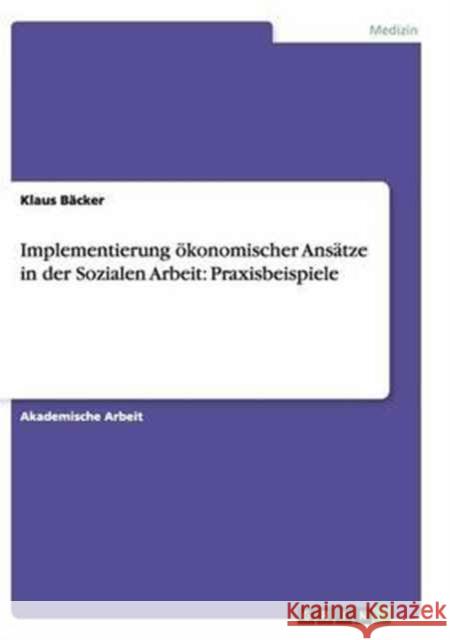 Implementierung ökonomischer Ansätze in der Sozialen Arbeit: Praxisbeispiele Klaus Backer 9783668139435