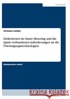 Zielkriterien im Smart Metering und die damit verbundenen Anforderungen an die Übertragungstechnologien Christian Schafer 9783668139497 Grin Verlag