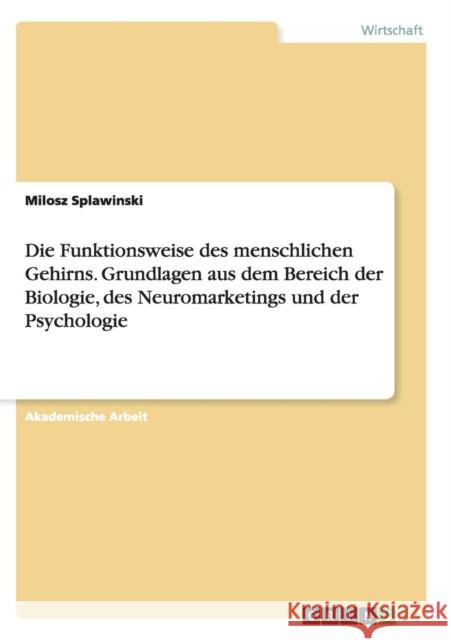 Die Funktionsweise des menschlichen Gehirns. Grundlagen aus dem Bereich der Biologie, des Neuromarketings und der Psychologie Milosz Splawinski 9783668139831 Grin Verlag