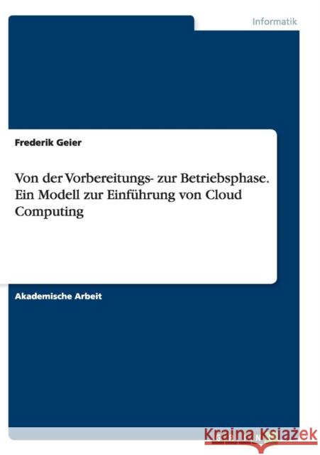 Von der Vorbereitungs- zur Betriebsphase. Ein Modell zur Einführung von Cloud Computing Frederik Geier 9783668139893