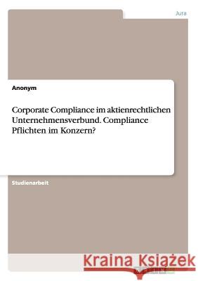 Corporate Compliance im aktienrechtlichen Unternehmensverbund. Compliance Pflichten im Konzern? Anonym 9783668141650 Grin Verlag
