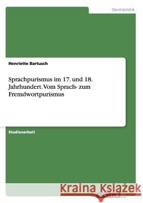 Sprachpurismus im 17. und 18. Jahrhundert. Vom Sprach- zum Fremdwortpurismus Henriette Bartusch 9783668142367 Grin Verlag