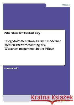 Pflegedokumentation. Einsatz moderner Medien zur Verbesserung des Wissensmanagements in der Pflege Peter Fehst David Michael Siery 9783668142756 Grin Verlag