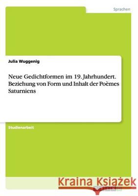 Neue Gedichtformen im 19. Jahrhundert. Beziehung von Form und Inhalt der Poèmes Saturniens Julia Wuggenig 9783668143395 Grin Verlag