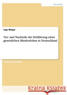 Vor- und Nachteile der Einführung eines gesetzlichen Mindestlohns in Deutschland Ingo Weigel 9783668143968