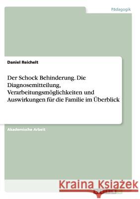 Der Schock Behinderung. Die Diagnosemitteilung, Verarbeitungsmöglichkeiten und Auswirkungen für die Familie im Überblick Daniel Reichelt 9783668144323