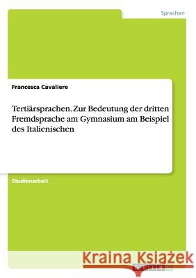 Tertiärsprachen. Zur Bedeutung der dritten Fremdsprache am Gymnasium am Beispiel des Italienischen Francesca Cavaliere 9783668145436